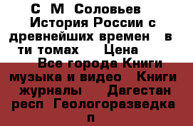 С. М. Соловьев,  «История России с древнейших времен» (в 29-ти томах.) › Цена ­ 370 000 - Все города Книги, музыка и видео » Книги, журналы   . Дагестан респ.,Геологоразведка п.